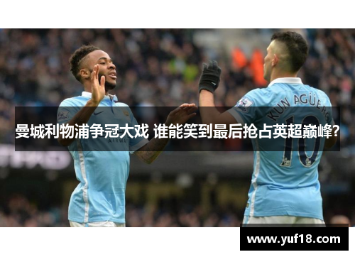 曼城利物浦争冠大戏 谁能笑到最后抢占英超巅峰？