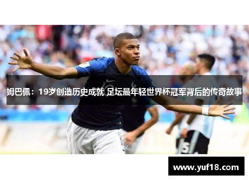 姆巴佩：19岁创造历史成就 足坛最年轻世界杯冠军背后的传奇故事