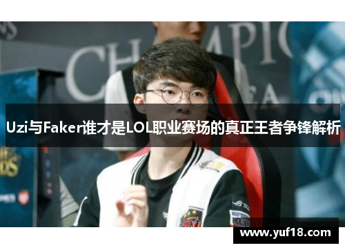 Uzi与Faker谁才是LOL职业赛场的真正王者争锋解析 Uzi与Faker谁才是LOL职业赛场的真正王者争锋解析