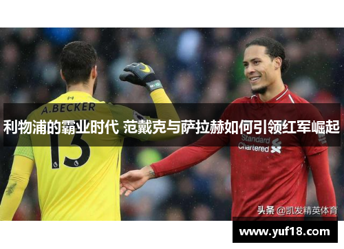 利物浦的霸业时代 范戴克与萨拉赫如何引领红军崛起 利物浦的霸业时代 范戴克与萨拉赫如何引领红军崛起