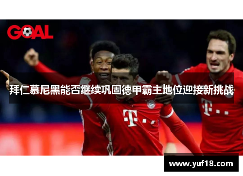 拜仁慕尼黑能否继续巩固德甲霸主地位迎接新挑战
