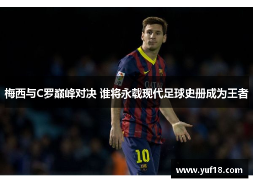 梅西与C罗巅峰对决 谁将永载现代足球史册成为王者 梅西与C罗巅峰对决 谁将永载现代足球史册成为王者