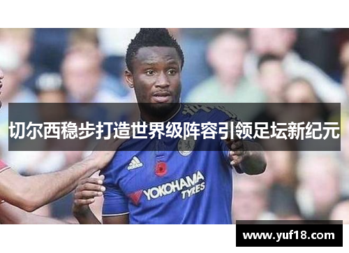 切尔西稳步打造世界级阵容引领足坛新纪元