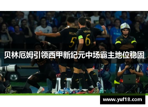 贝林厄姆引领西甲新纪元中场霸主地位稳固