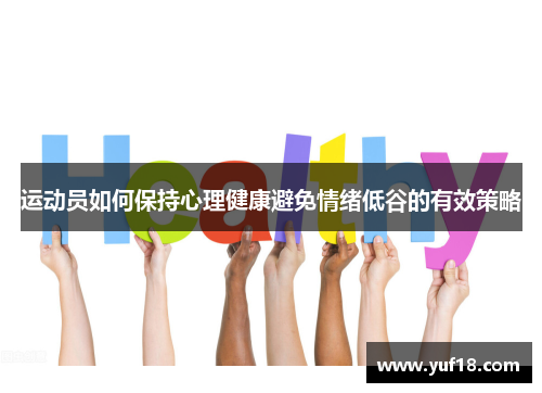 运动员如何保持心理健康避免情绪低谷的有效策略 运动员如何保持心理健康避免情绪低谷的有效策略