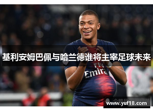 基利安姆巴佩与哈兰德谁将主宰足球未来