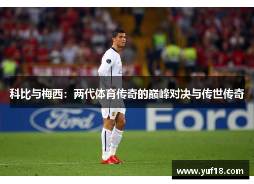 科比与梅西：两代体育传奇的巅峰对决与传世传奇