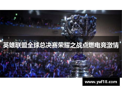 英雄联盟全球总决赛荣耀之战点燃电竞激情
