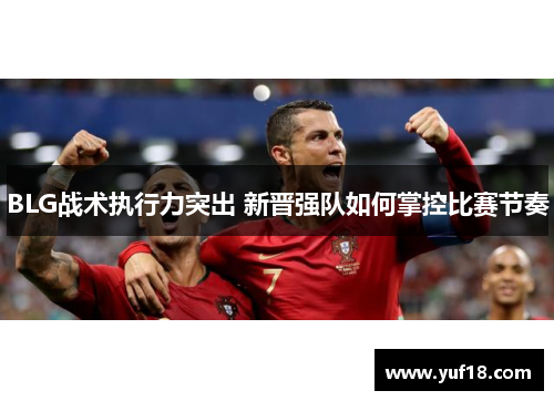 BLG战术执行力突出 新晋强队如何掌控比赛节奏