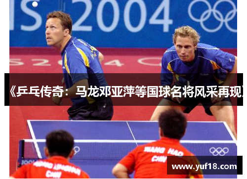 《乒乓传奇：马龙邓亚萍等国球名将风采再现》