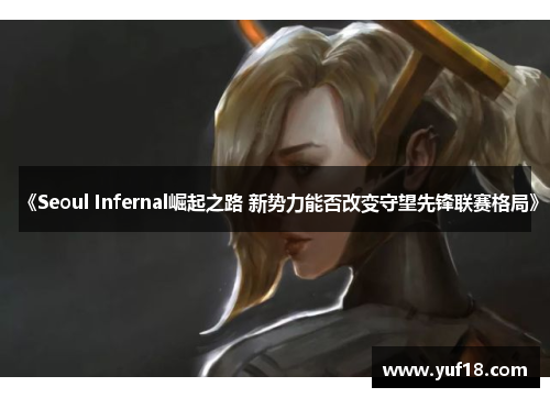 《Seoul Infernal崛起之路 新势力能否改变守望先锋联赛格局》 《Seoul Infernal崛起之路 新势力能否改变守望先锋联赛格局》