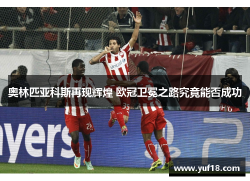 奥林匹亚科斯再现辉煌 欧冠卫冕之路究竟能否成功