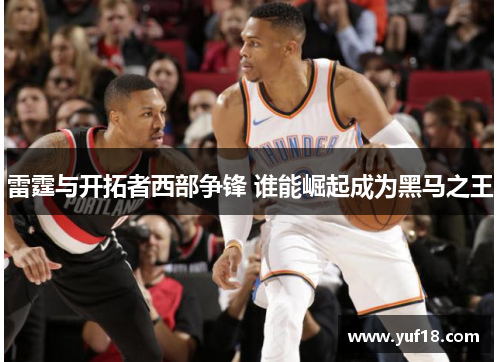 雷霆与开拓者西部争锋 谁能崛起成为黑马之王