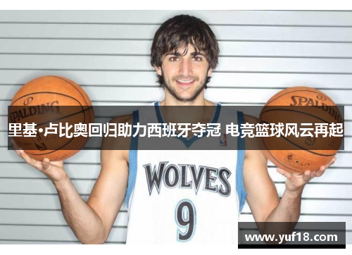 里基·卢比奥回归助力西班牙夺冠 电竞篮球风云再起