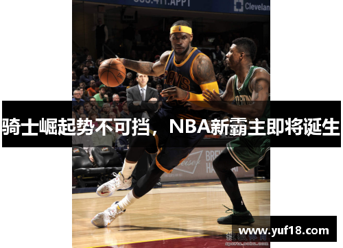 骑士崛起势不可挡，NBA新霸主即将诞生