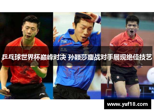 乒乓球世界杯巅峰对决 孙颖莎鏖战对手展现绝佳技艺