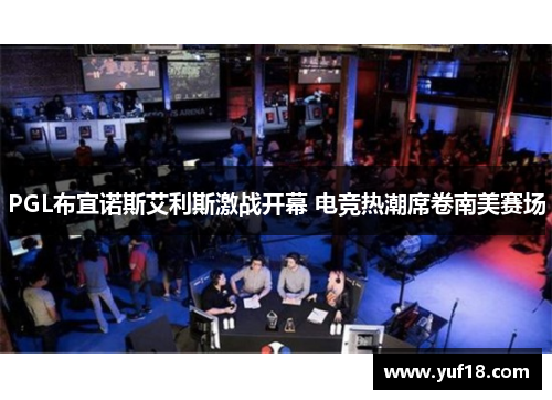 PGL布宜诺斯艾利斯激战开幕 电竞热潮席卷南美赛场 PGL布宜诺斯艾利斯激战开幕 电竞热潮席卷南美赛场