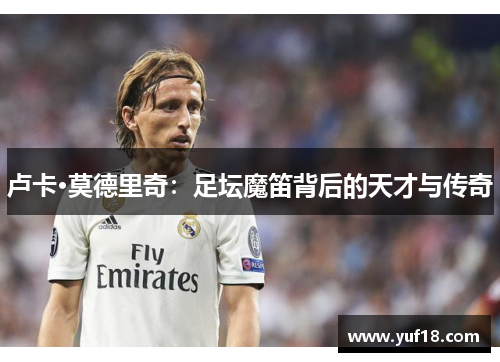 卢卡·莫德里奇：足坛魔笛背后的天才与传奇