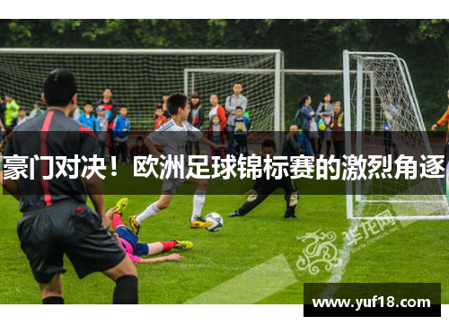 豪门对决！欧洲足球锦标赛的激烈角逐