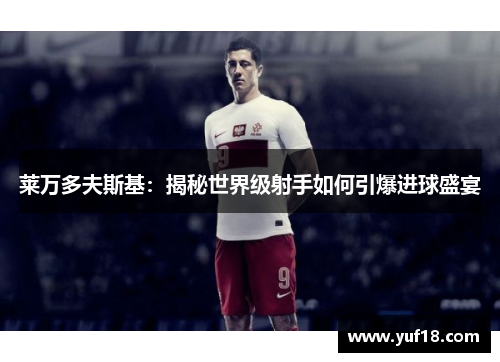 莱万多夫斯基：揭秘世界级射手如何引爆进球盛宴