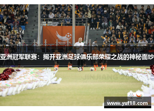 亚洲冠军联赛：揭开亚洲足球俱乐部荣耀之战的神秘面纱