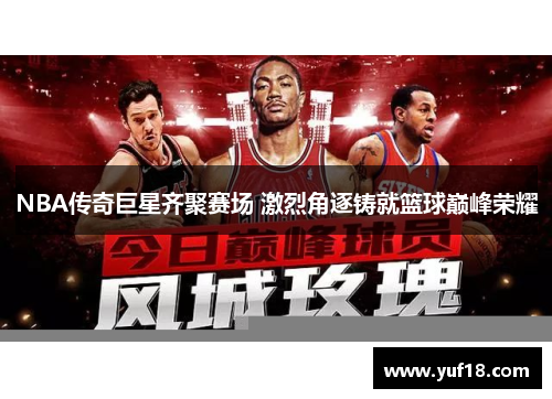 NBA传奇巨星齐聚赛场 激烈角逐铸就篮球巅峰荣耀
