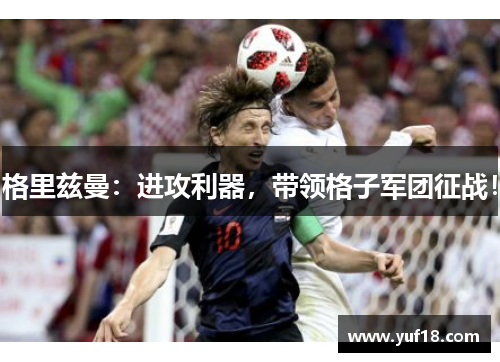 格里兹曼：进攻利器，带领格子军团征战！