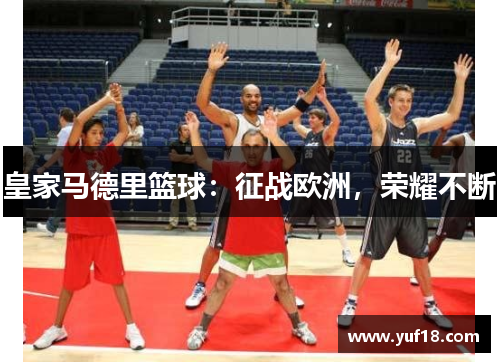 皇家马德里篮球:征战欧洲,荣耀不断 皇家马德里篮球:征战欧洲,荣耀不断