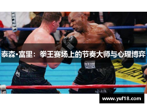 泰森·富里:拳王赛场上的节奏大师与心理博弈 泰森·富里:拳王赛场上的节奏大师与心理博弈