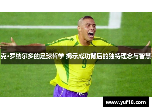 克·罗纳尔多的足球哲学 揭示成功背后的独特理念与智慧
