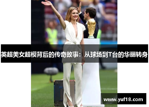 英超美女超模背后的传奇故事:从球场到T台的华丽转身 英超美女超模背后的传奇故事:从球场到T台的华丽转身