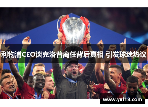 利物浦CEO谈克洛普离任背后真相 引发球迷热议