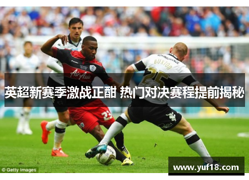 英超新赛季激战正酣 热门对决赛程提前揭秘 英超新赛季激战正酣 热门对决赛程提前揭秘