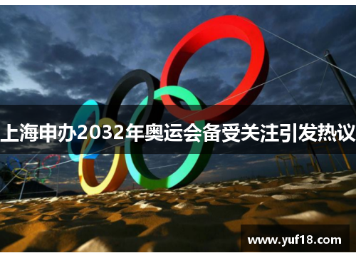 上海申办2032年奥运会备受关注引发热议 上海申办2032年奥运会备受关注引发热议