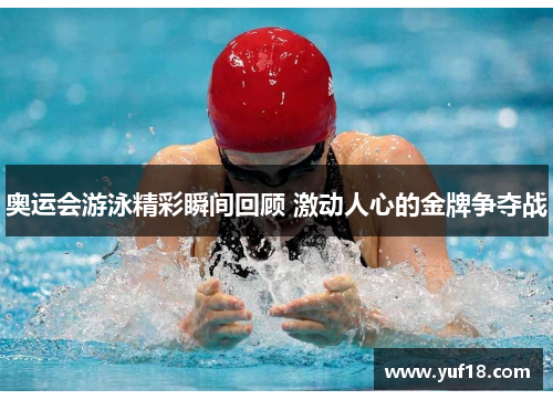 奥运会游泳精彩瞬间回顾 激动人心的金牌争夺战